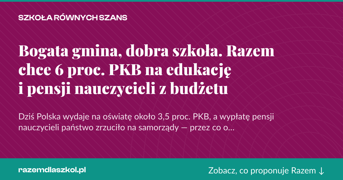 Karta social do udostępnienia: Bogata gmina, dobra szkoła. Razem chce 6 proc. PKB na edukację i pensji nauczycieli z budżetu